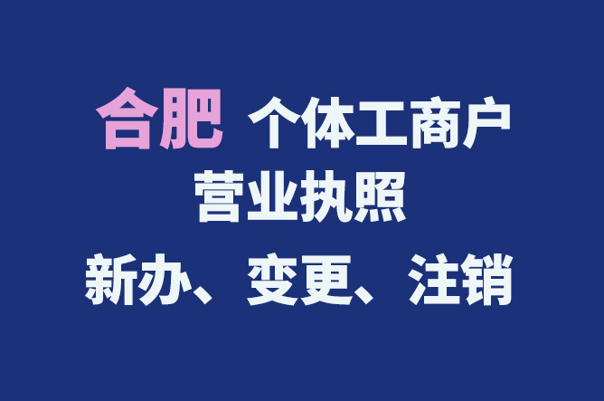 合肥個體工商戶營業執照的新辦、變更、注銷流程與資料