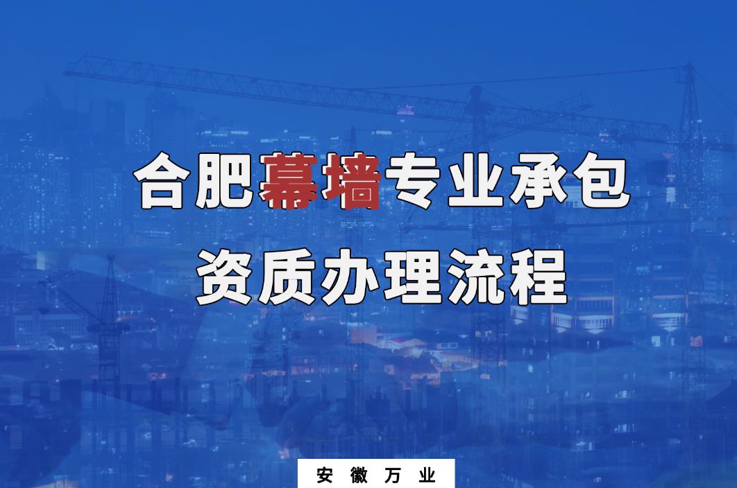 合肥幕墻專(zhuān)業(yè)承包資質(zhì)辦理流程