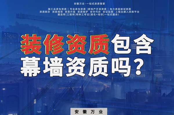 合肥辦理裝飾裝修資質包含幕墻資質嗎？