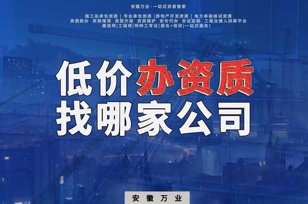 合肥低價辦理資質，為何選擇安徽萬業？